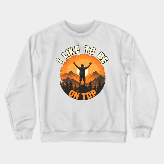 I Like To Be On Top Hiking Camping Climbing Camper Hiker Crewneck Sweatshirt by Mitsue Kersting